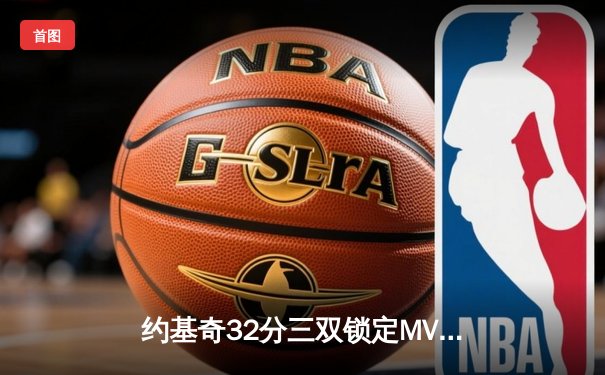 约基奇32分三双锁定MVP 掘金主场险胜湖人挺进西部决赛