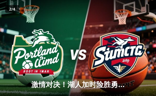 激情对决！湖人加时险胜勇士，詹姆斯狂砍40+三双率队逆转 - 2