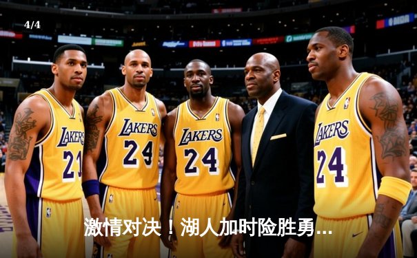 激情对决！湖人加时险胜勇士，詹姆斯狂砍40+三双率队逆转 - 4