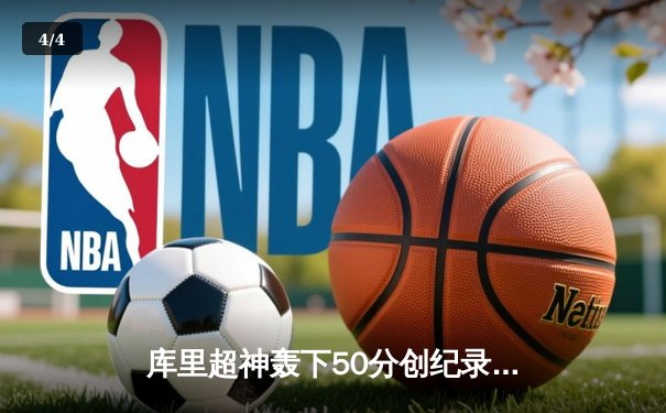 库里超神轰下50分创纪录，勇士逆转凯尔特人夺赛季关键胜利 - 4