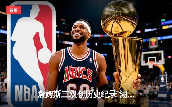 詹姆斯三双创历史纪录 湖人加时险胜凯尔特人终结四连败