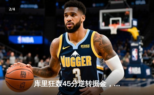 库里狂轰45分逆转掘金，勇士主场加时险胜保持西部前六席位 - 2