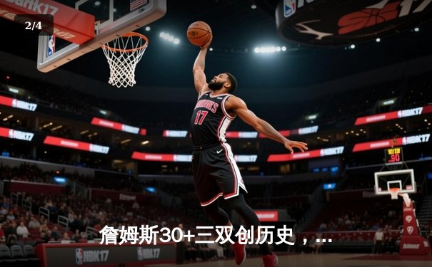 詹姆斯30+三双创历史，湖人加时险胜勇士锁定季后赛关键席位 - 2