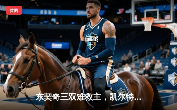 东契奇三双难救主，凯尔特人险胜独行侠夺总决赛开门红