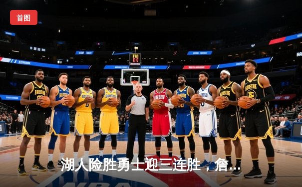 湖人险胜勇士迎三连胜，詹姆斯关键三分定乾坤