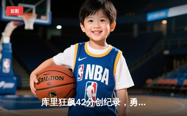 库里狂飙42分创纪录，勇士加时逆转凯尔特人夺赛季关键胜利