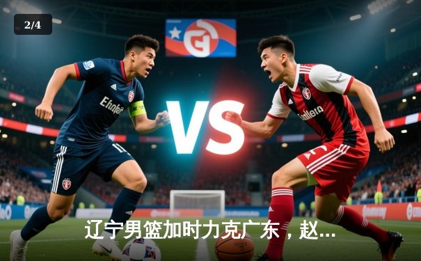 辽宁男篮加时力克广东，赵继伟30分主导惊天逆转 - 2