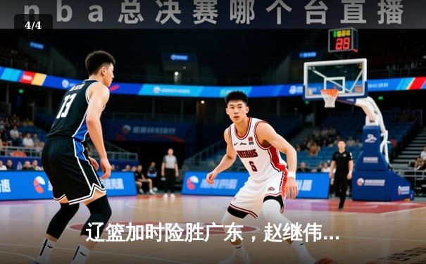 辽篮加时险胜广东，赵继伟33分导演惊天逆转 - 4